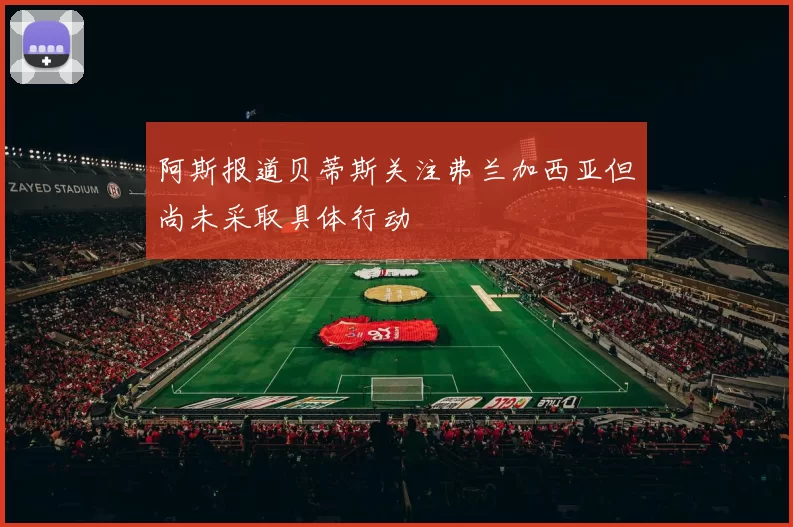 阿斯报道贝蒂斯关注弗兰加西亚但尚未采取具体行动