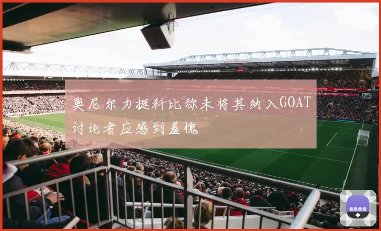 奥尼尔力挺科比称未将其纳入GOAT讨论者应感到羞愧