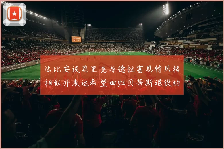 法比安谈恩里克与德拉富恩特风格相似并表达希望回归贝蒂斯退役的愿望