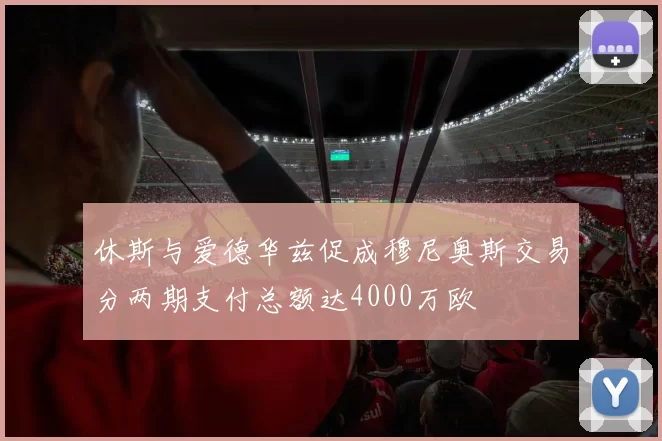 休斯与爱德华兹促成穆尼奥斯交易分两期支付总额达4000万欧