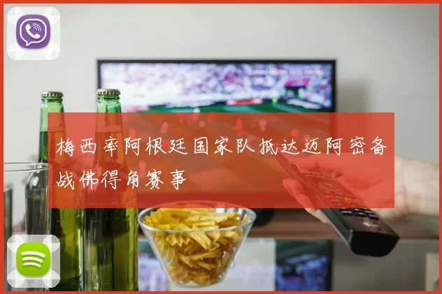 梅西率阿根廷国家队抵达迈阿密备战佛得角赛事